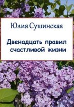 Книга - Юлия  Сушинская - Двенадцать правил счастливой жизни (fb2) читать без регистрации
