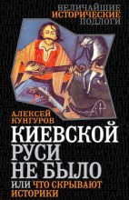 Книга - Алексей Анатольевич Кунгуров - Киевской Руси не было, или Что скрывают историки (fb2) читать без регистрации