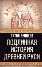 Книга - Антон  Беляков - Подлинная история древней Руси (fb2) читать без регистрации