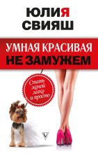 Книга - Юлия  Свияш - Умная, красивая и не замужем. Стать женой легко и просто (fb2) читать без регистрации