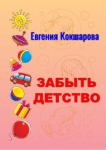 Книга - Евгения  Кокшарова - Забыть детство (fb2) читать без регистрации