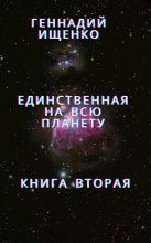 Книга - Геннадий Владимирович Ищенко (anarhoret) - Единственная на всю планету - Книга 2 (fb2) читать без регистрации