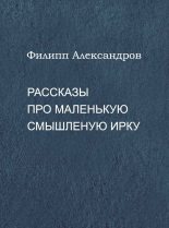 Книга - Филипп  Александров - Рассказы про маленькую смышленую Ирку (fb2) читать без регистрации