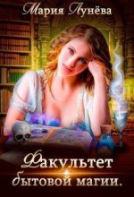 Книга - Мария  Лунёва - Факультет бытовой магии (fb2) читать без регистрации