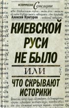 Книга - Алексей Анатольевич Кунгуров - Киевской Руси не было, или Что скрывают историки (fb2) читать без регистрации