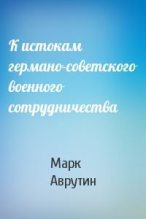 Книга - Марк  Аврутин - К истокам германо-советского военного сотрудничества (fb2) читать без регистрации