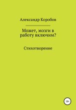 Книга - Александр Николаевич Коробов - Может, мозги в работу включим? (fb2) читать без регистрации