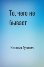 Книга - Наталия Владимировна Гуревич - То, чего не бывает (fb2) читать без регистрации