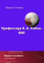 Книга - Мария Леонидовна Галеева - Профессору В.А. Хайло – 666! (fb2) читать без регистрации