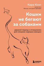Книга - Кара  Кинг - Кошки не бегают за собаками. Дерзкий подход к отношениям для слишком хороших женщин (fb2) читать без регистрации