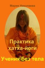 Книга - Мария Владимировна Николаева - Практика хатха-йоги: Ученик без «тела» (fb2) читать без регистрации