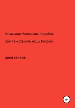 Книга - Александр Николаевич Коробов - Как нам строить нашу Россию (fb2) читать без регистрации