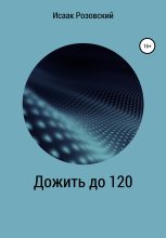 Книга - Исаак  Розовский - Дожить до 120 (fb2) читать без регистрации
