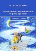 Книга - Алена  Бессонова - Удивительные путешествия по реке времени (fb2) читать без регистрации