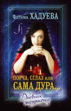 Книга - Фатима  Хадуева - Порча, сглаз, или Сама дура… Дневник экстрасенса (fb2) читать без регистрации