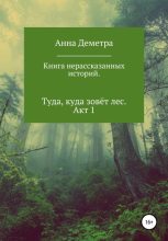 Книга - Анна  Деметра - Книга нерассказанных историй. Туда, куда зовёт лес. Акт 1 (fb2) читать без регистрации