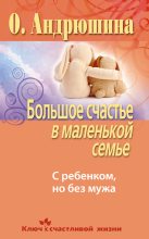 Книга - Ольга  Андрюшина - Большое счастье в маленькой семье. С ребенком, но без мужа (fb2) читать без регистрации