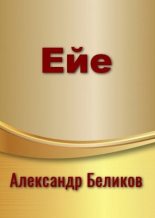 Книга - Александр Алексеевич Беликов - Ейе (СИ) (fb2) читать без регистрации