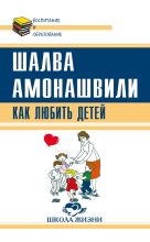 Книга - Шалва Александрович Амонашвили - Как любить детей. Опыт самоанализа (fb2) читать без регистрации