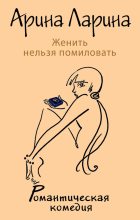 Книга - Арина  Ларина - Женить нельзя помиловать (fb2) читать без регистрации