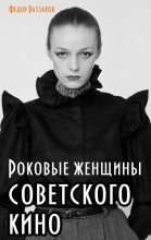 Книга - Федор Ибатович Раззаков - Роковые женщины советского кино (fb2) читать без регистрации