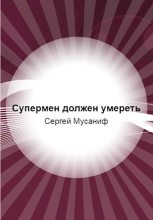 Книга - Сергей  Мусаниф - Супермен должен умереть (fb2) читать без регистрации
