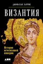 Книга - Джонатан  Харрис - Византия: История исчезнувшей империи (fb2) читать без регистрации