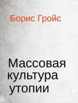 Книга - Борис Ефимович Гройс - Массовая культура утопии (fb2) читать без регистрации